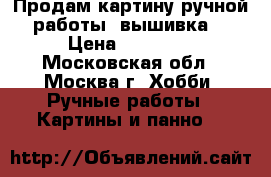  Продам картину ручной работы “вышивка“ › Цена ­ 15 000 - Московская обл., Москва г. Хобби. Ручные работы » Картины и панно   